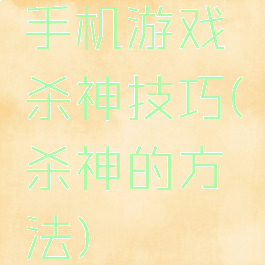 手机游戏杀神技巧(杀神的方法)