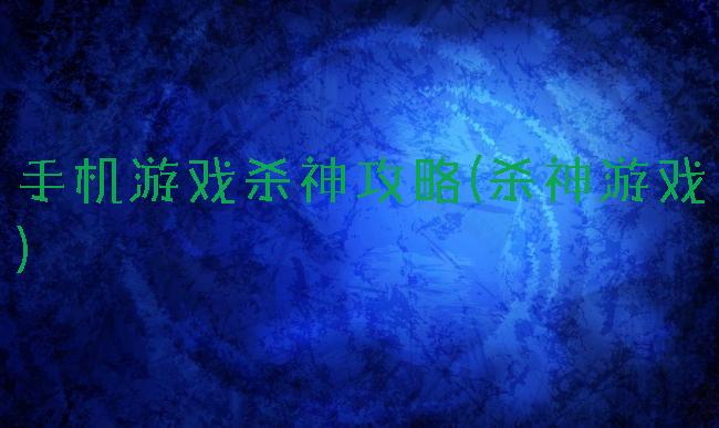 手机游戏杀神攻略(杀神游戏)