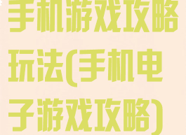 手机游戏攻略玩法(手机电子游戏攻略)