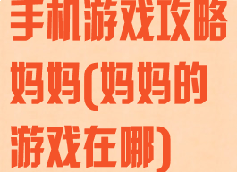 手机游戏攻略妈妈(妈妈的游戏在哪)