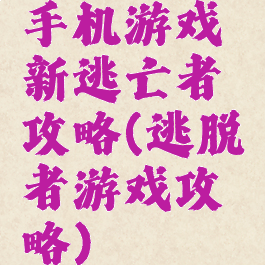 手机游戏新逃亡者攻略(逃脱者游戏攻略)