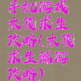 手机游戏木筏求生攻略(木筏求生端游攻略)