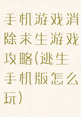 手机游戏消除求生游戏攻略(逃生手机版怎么玩)