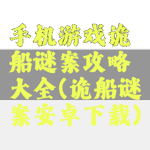 手机游戏诡船谜案攻略大全(诡船谜案安卓下载)