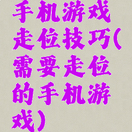 手机游戏走位技巧(需要走位的手机游戏)