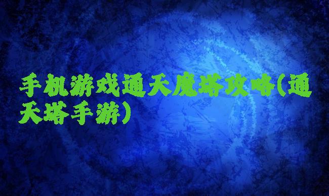 手机游戏通天魔塔攻略(通天塔手游)