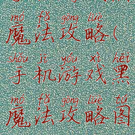 手机游戏黑魔法攻略(手机游戏黑魔法攻略图)