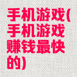 手机游戏(手机游戏赚钱最快的)