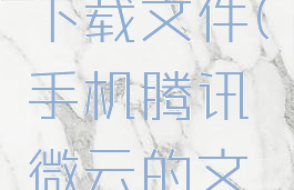 手机腾讯微云怎么下载文件(手机腾讯微云的文件怎么下载)