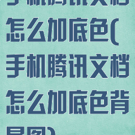 手机腾讯文档怎么加底色(手机腾讯文档怎么加底色背景图)