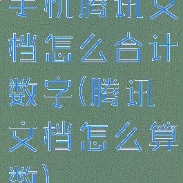 手机腾讯文档怎么合计数字(腾讯文档怎么算数)