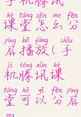 手机腾讯课堂怎么分屏播放(手机腾讯课堂可以分屏吗)