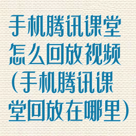 手机腾讯课堂怎么回放视频(手机腾讯课堂回放在哪里)