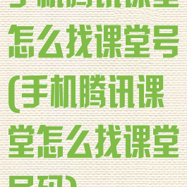 手机腾讯课堂怎么找课堂号(手机腾讯课堂怎么找课堂号码)