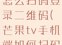 手机芒果tv怎么扫码登录二维码(芒果tv手机端如何扫码登录)