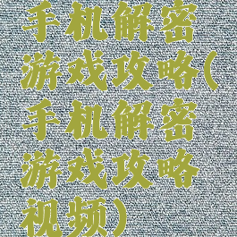 手机解密游戏攻略(手机解密游戏攻略视频)