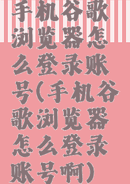 手机谷歌浏览器怎么登录账号(手机谷歌浏览器怎么登录账号啊)