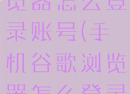 手机谷歌浏览器怎么登录账号(手机谷歌浏览器怎么登录谷歌账号)