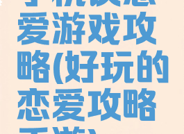 手机谈恋爱游戏攻略(好玩的恋爱攻略手游)