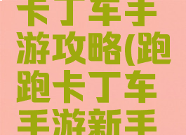 手机跑跑卡丁车手游攻略(跑跑卡丁车手游新手攻略)