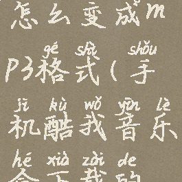 手机酷我音乐盒下载怎么变成mp3格式(手机酷我音乐盒下载的歌曲在哪个文件夹)