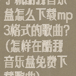 手机酷我音乐盒怎么下载mp3格式的歌曲?(怎样在酷我音乐盒免费下载歌曲)