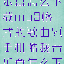 手机酷我音乐盒怎么下载mp3格式的歌曲?(手机酷我音乐盒怎么下载歌词)
