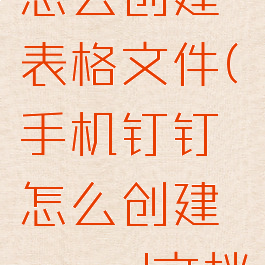 手机钉钉怎么创建表格文件(手机钉钉怎么创建word文档)