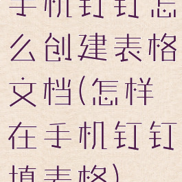 手机钉钉怎么创建表格文档(怎样在手机钉钉填表格)