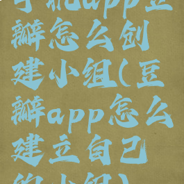 手机app豆瓣怎么创建小组(豆瓣app怎么建立自己的小组)