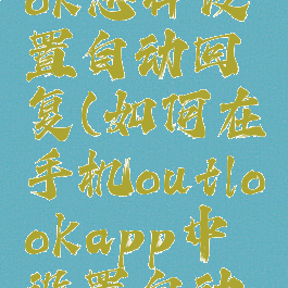 手机outlook怎样设置自动回复(如何在手机outlookapp中设置自动回复)