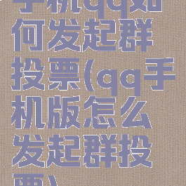 手机qq如何发起群投票(qq手机版怎么发起群投票)