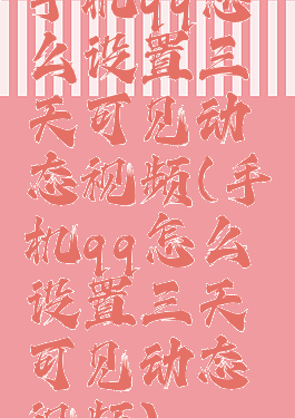 手机qq怎么设置三天可见动态视频(手机qq怎么设置三天可见动态视频)