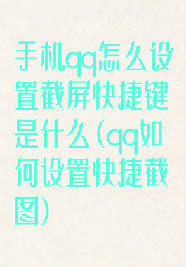手机qq怎么设置截屏快捷键是什么(qq如何设置快捷截图)