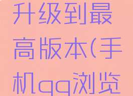 手机qq浏览器怎么升级到最高版本(手机qq浏览器去升级精简版)