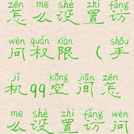 手机qq空间怎么设置访问权限(手机qq空间怎么设置访问权限密码)