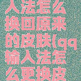 手机qq输入法怎么换回原来的皮肤(qq输入法怎么更换皮肤)