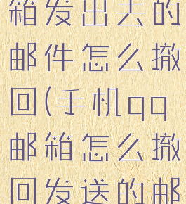 手机qq邮箱发出去的邮件怎么撤回(手机qq邮箱怎么撤回发送的邮件)