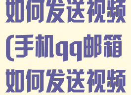 手机qq邮箱如何发送视频(手机qq邮箱如何发送视频?)
