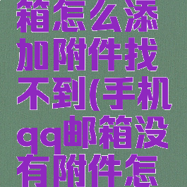 手机qq邮箱怎么添加附件找不到(手机qq邮箱没有附件怎么办)