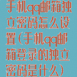 手机qq邮箱独立密码怎么设置(手机qq邮箱登录的独立密码是什么)