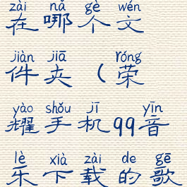 手机qq音乐下载的歌曲在哪个文件夹(荣耀手机qq音乐下载的歌曲在哪个文件夹)