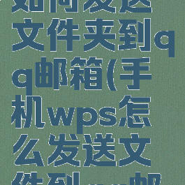 手机wps如何发送文件夹到qq邮箱(手机wps怎么发送文件到qq邮箱)