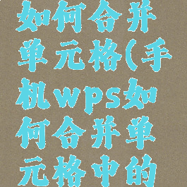手机wps如何合并单元格(手机wps如何合并单元格中的内容)