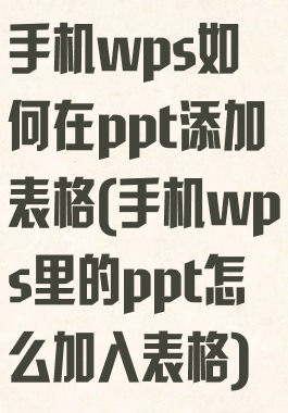手机wps如何在ppt添加表格(手机wps里的ppt怎么加入表格)