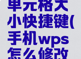 手机wps怎么修改单元格大小快捷键(手机wps怎么修改单元格大小快捷键)