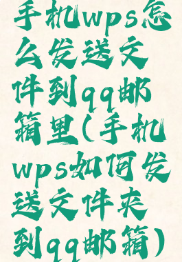 手机wps怎么发送文件到qq邮箱里(手机wps如何发送文件夹到qq邮箱)