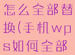 手机wps怎么全部替换(手机wps如何全部替换)