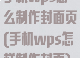 手机wps怎么制作封面页(手机wps怎样制作封面)