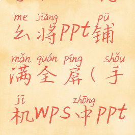 手机wps怎么将ppt铺满全屏(手机wps中ppt)